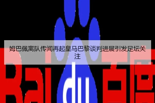 姆巴佩离队传闻再起皇马巴黎谈判进展引发足坛关注