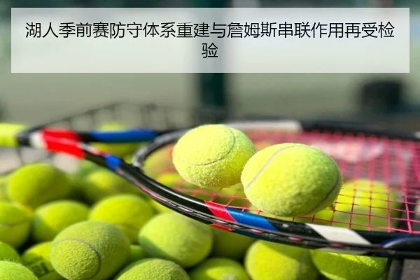 湖人季前赛防守体系重建与詹姆斯串联作用再受检验